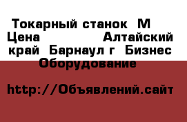 Токарный станок 1М63 › Цена ­ 590 000 - Алтайский край, Барнаул г. Бизнес » Оборудование   